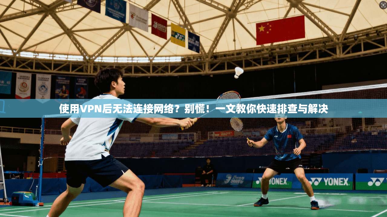 使用VPN后无法连接网络？别慌！一文教你快速排查与解决
