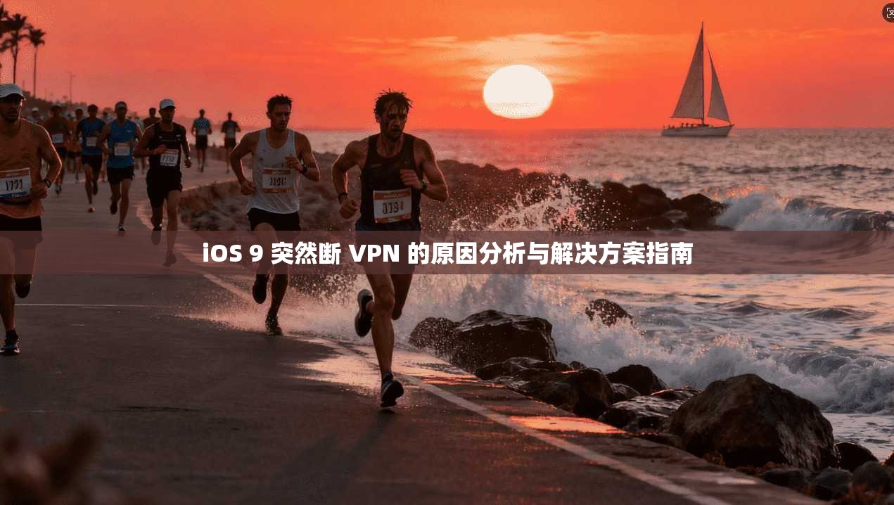 iOS 9 突然断 VPN 的原因分析与解决方案指南