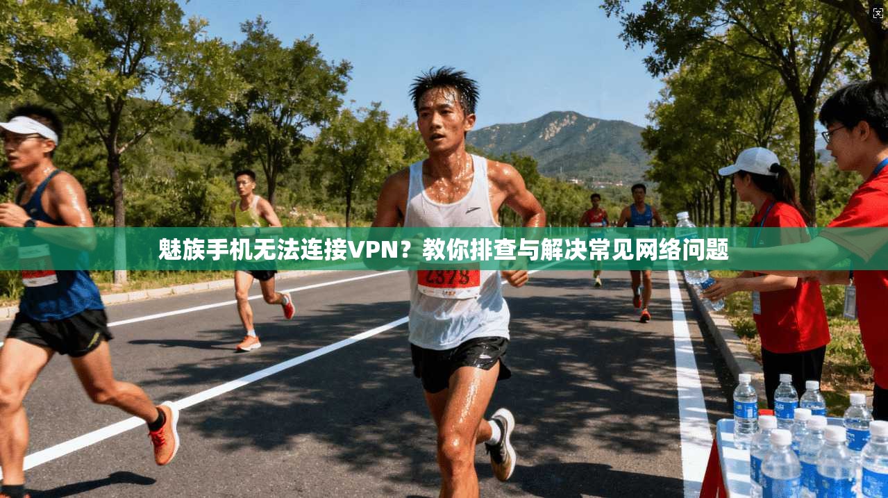 魅族手机无法连接VPN？教你排查与解决常见网络问题