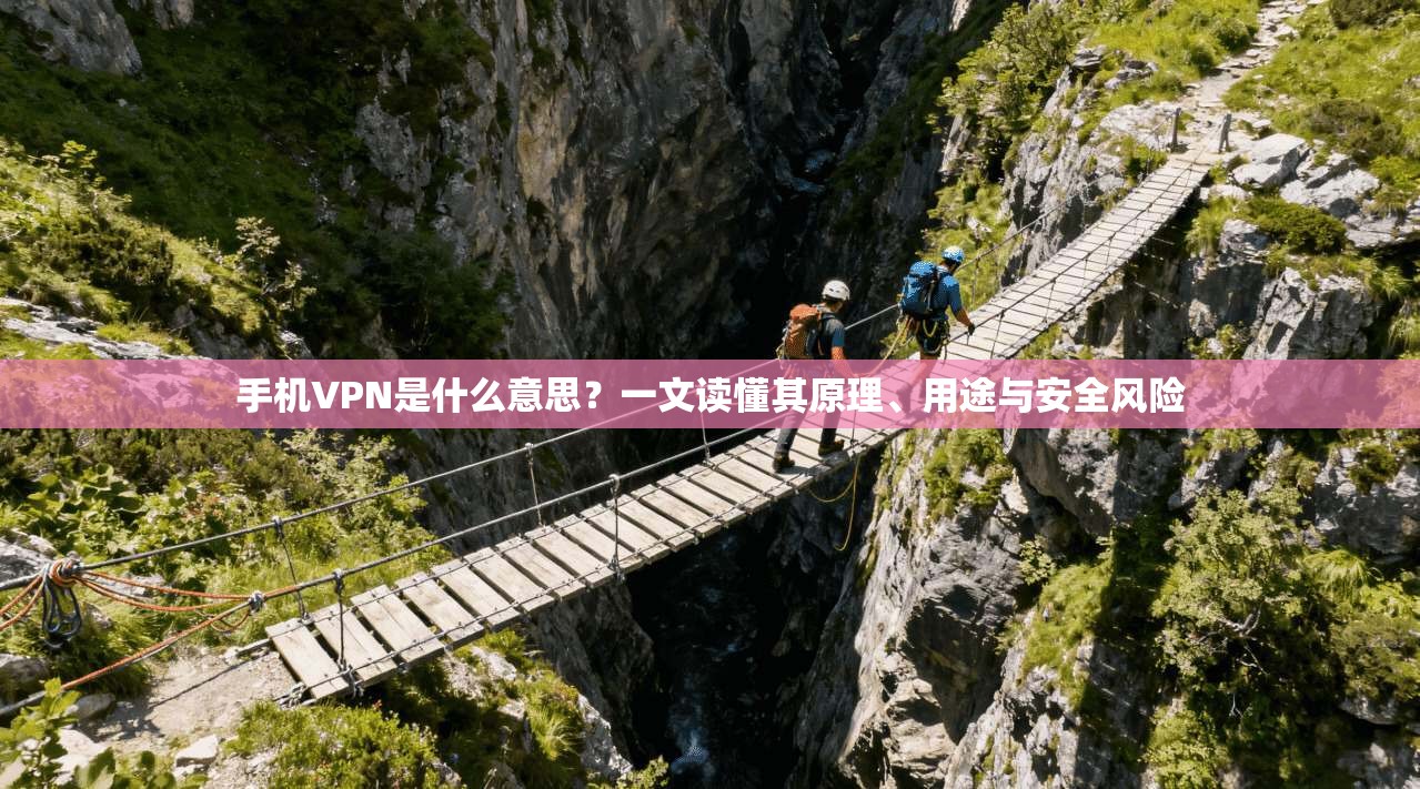 手机VPN是什么意思？一文读懂其原理、用途与安全风险