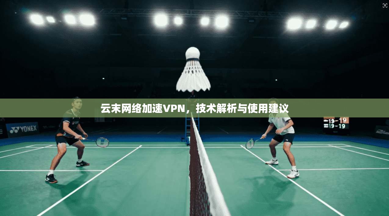 云末网络加速VPN，技术解析与使用建议