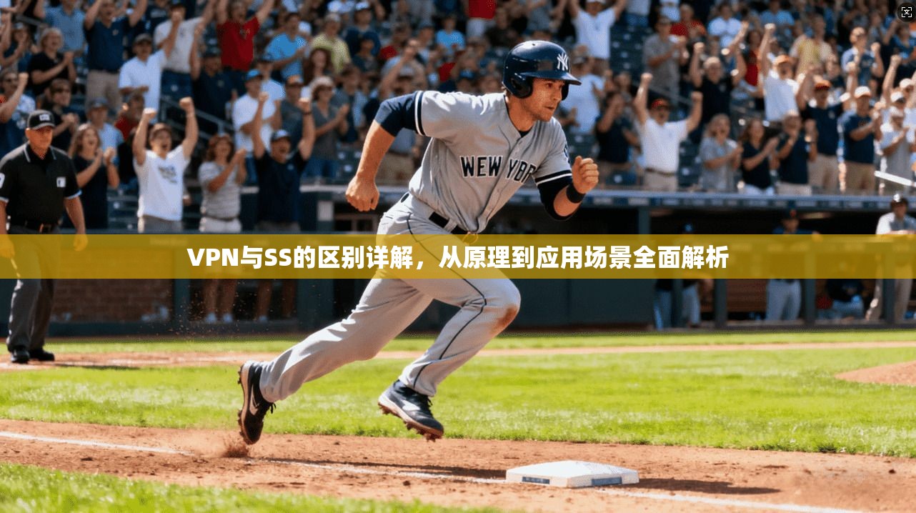 VPN与SS的区别详解，从原理到应用场景全面解析