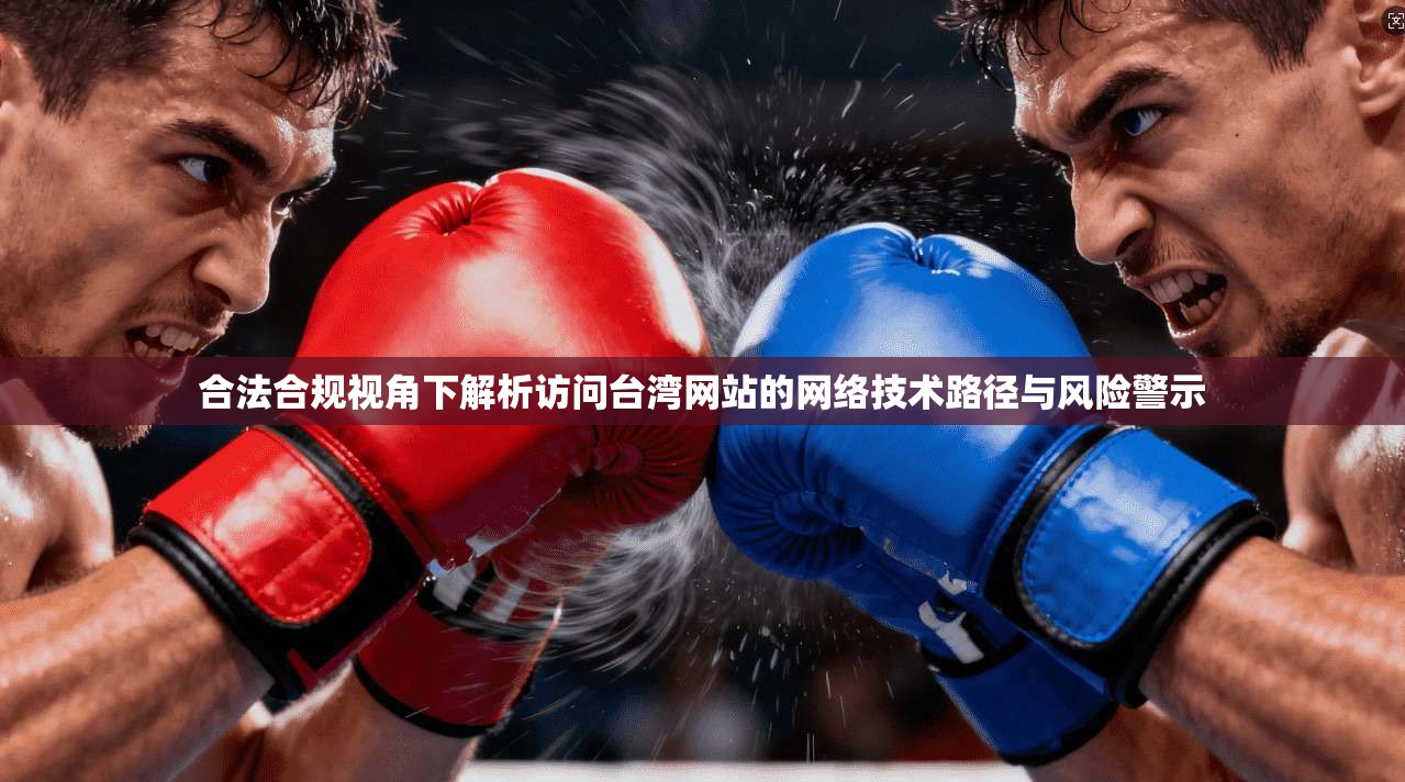 合法合规视角下解析访问台湾网站的网络技术路径与风险警示