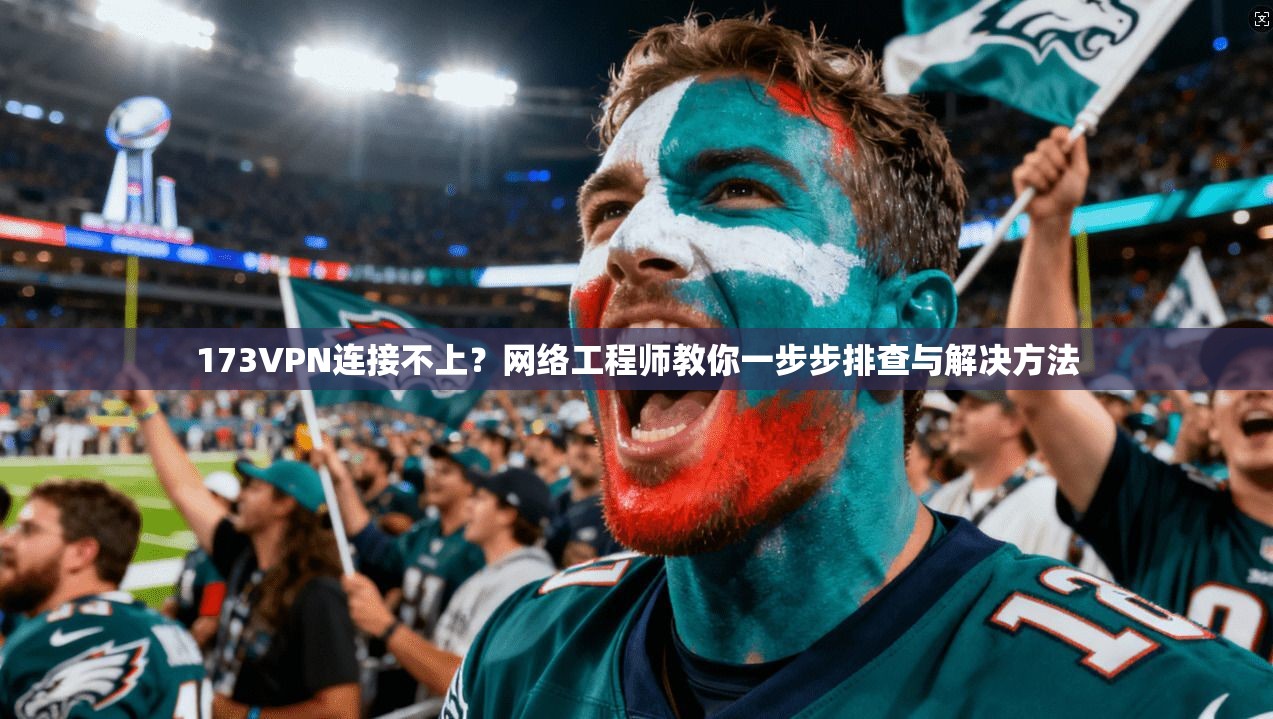 173VPN连接不上？网络工程师教你一步步排查与解决方法