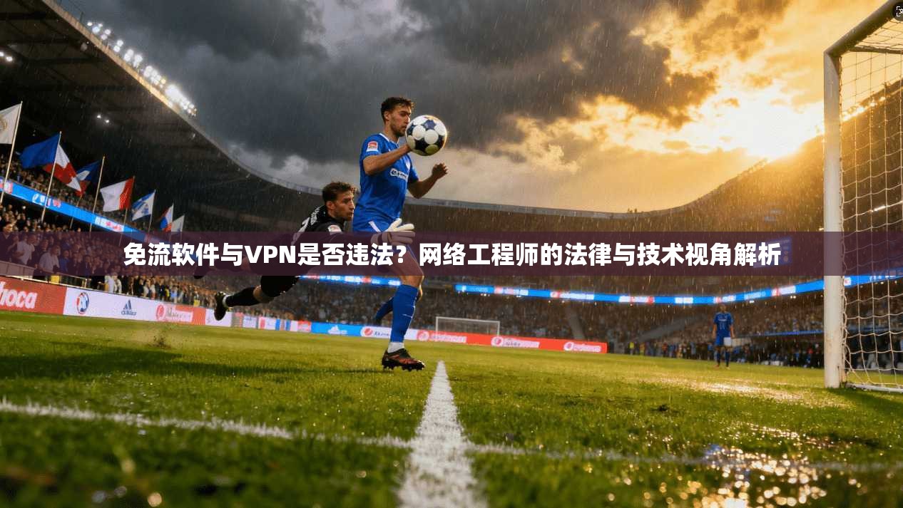 免流软件与VPN是否违法？网络工程师的法律与技术视角解析
