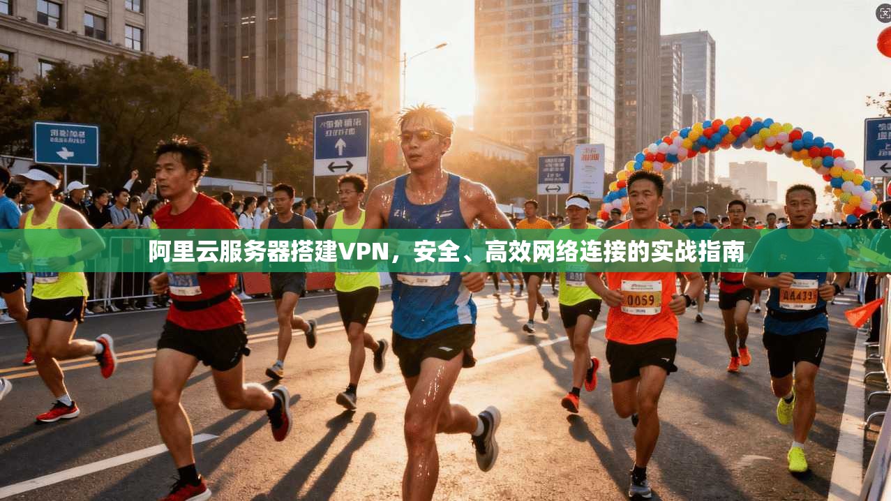 阿里云服务器搭建VPN，安全、高效网络连接的实战指南