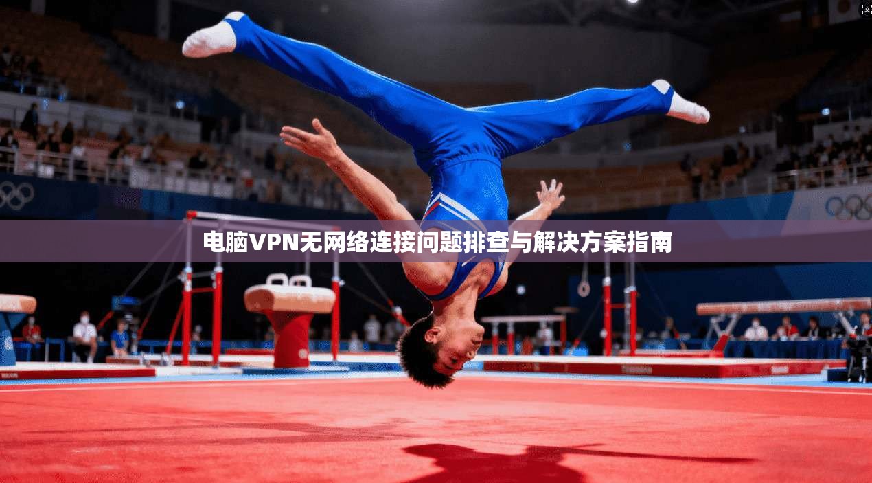 电脑VPN无网络连接问题排查与解决方案指南