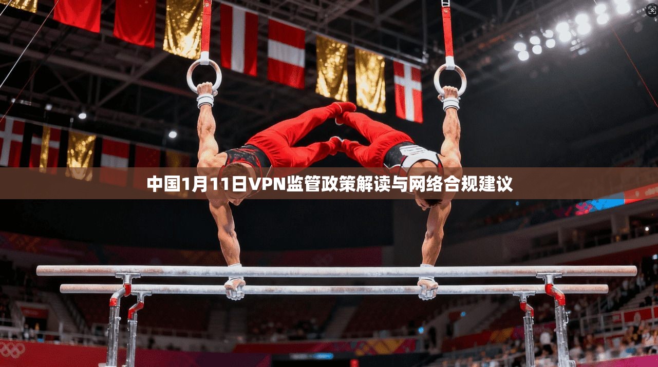 中国1月11日VPN监管政策解读与网络合规建议
