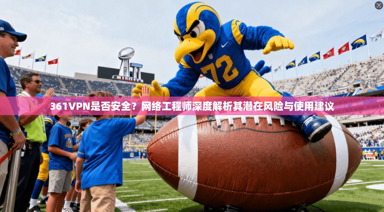 361VPN是否安全？网络工程师深度解析其潜在风险与使用建议