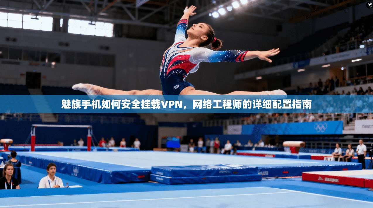 魅族手机如何安全挂载VPN，网络工程师的详细配置指南