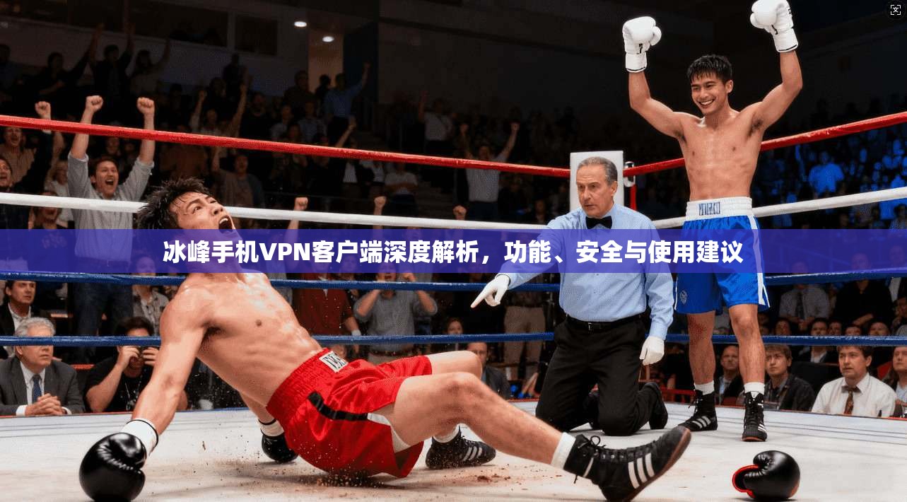 冰峰手机VPN客户端深度解析，功能、安全与使用建议