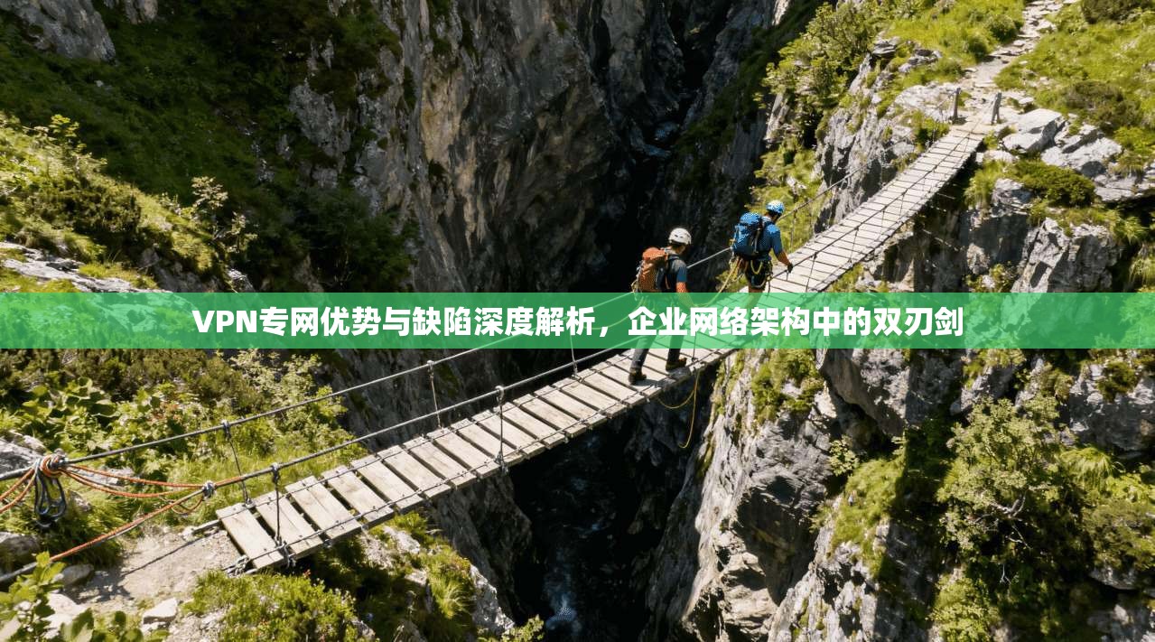VPN专网优势与缺陷深度解析，企业网络架构中的双刃剑