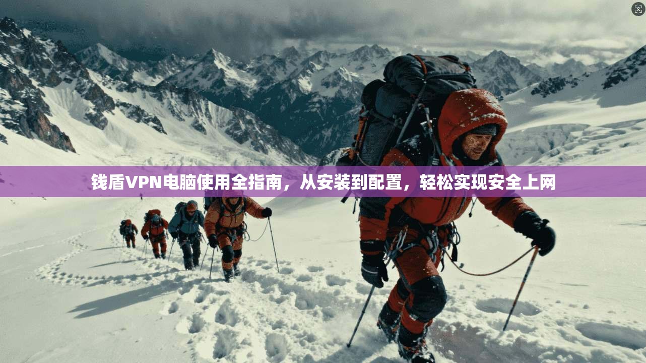 钱盾VPN电脑使用全指南，从安装到配置，轻松实现安全上网