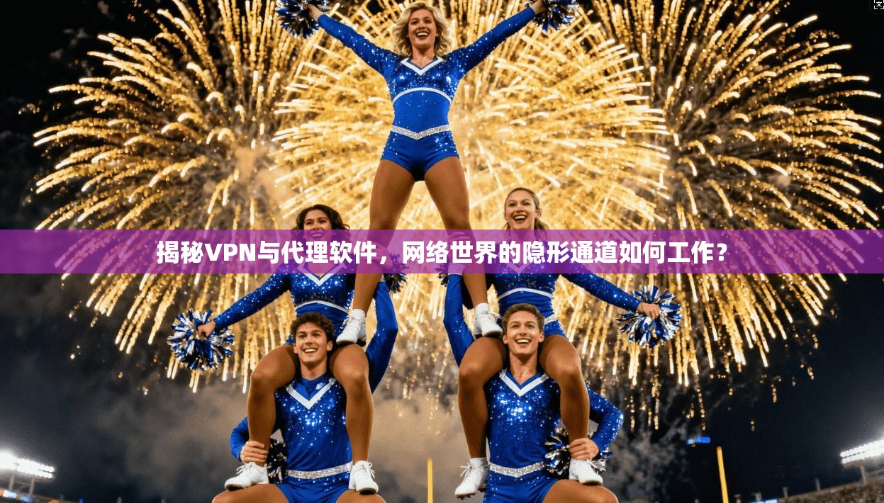 揭秘VPN与代理软件，网络世界的隐形通道如何工作？