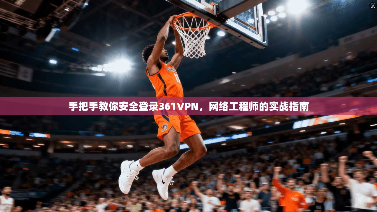 手把手教你安全登录361VPN，网络工程师的实战指南