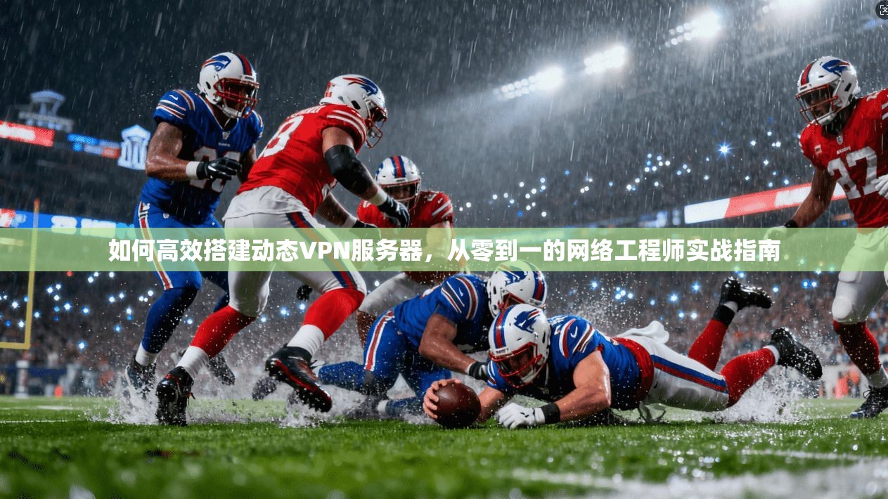 如何高效搭建动态VPN服务器，从零到一的网络工程师实战指南
