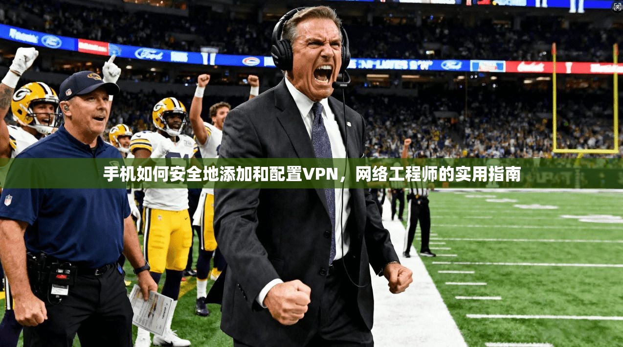 手机如何安全地添加和配置VPN，网络工程师的实用指南