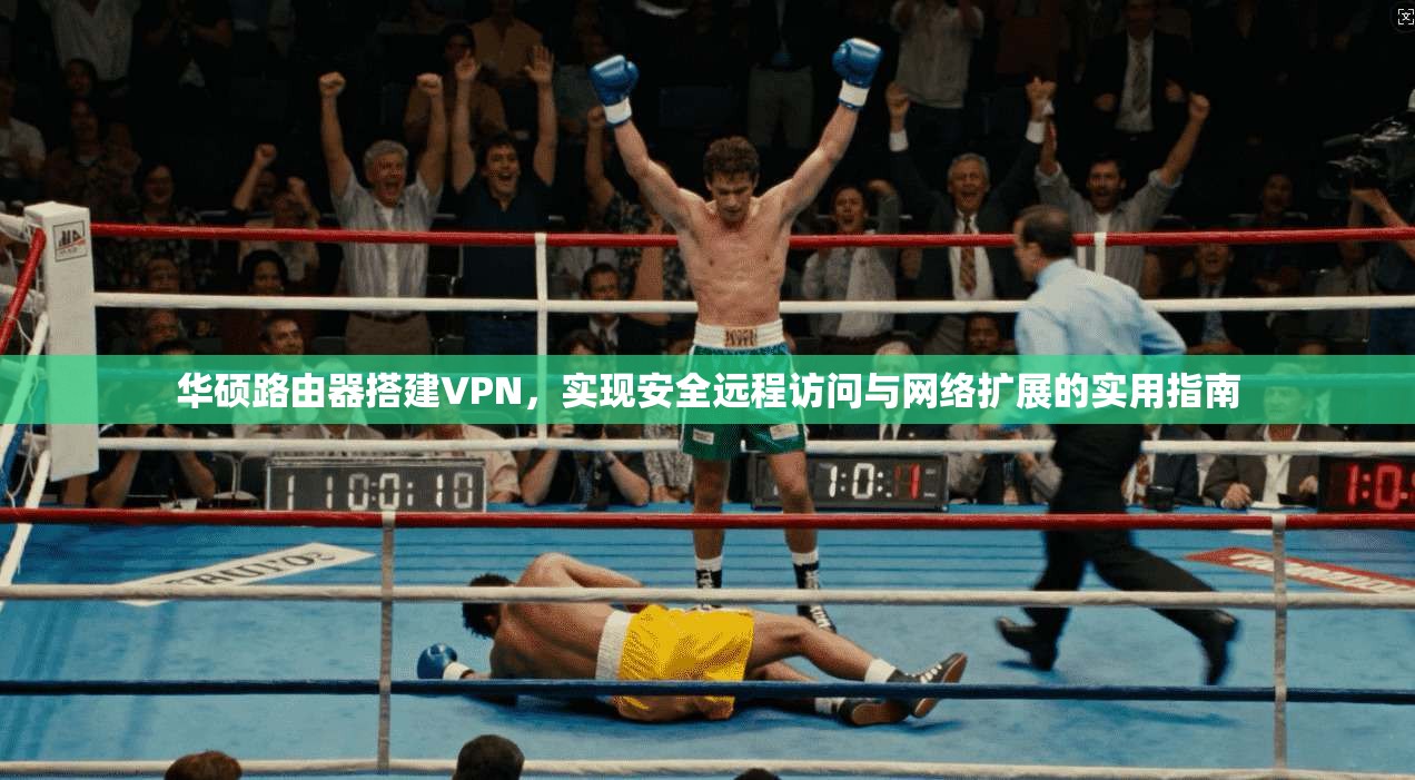 华硕路由器搭建VPN，实现安全远程访问与网络扩展的实用指南