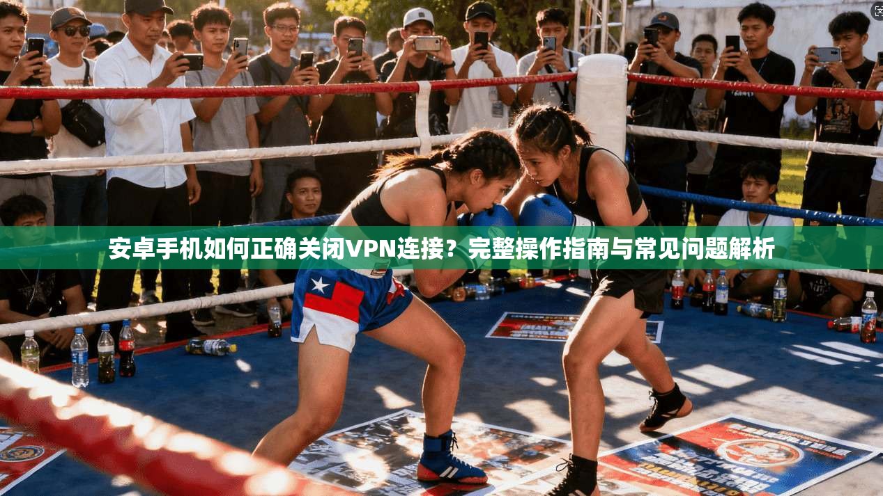 安卓手机如何正确关闭VPN连接？完整操作指南与常见问题解析