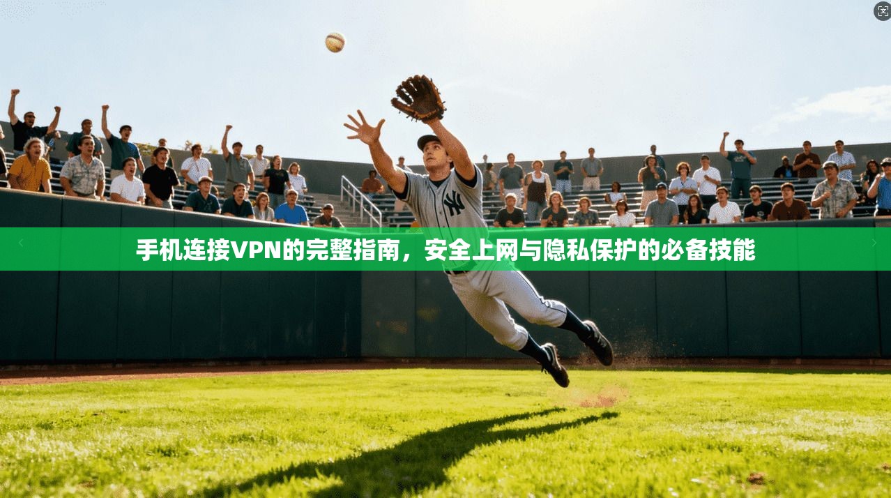 手机连接VPN的完整指南，安全上网与隐私保护的必备技能