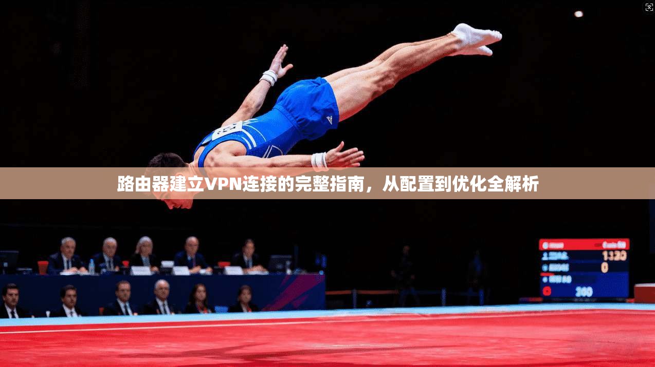 路由器建立VPN连接的完整指南，从配置到优化全解析