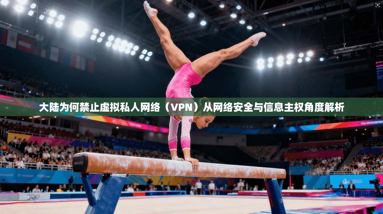 大陆为何禁止虚拟私人网络（VPN）从网络安全与信息主权角度解析