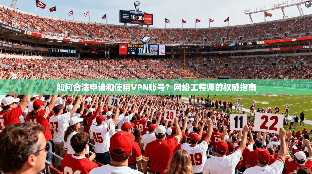 如何合法申请和使用VPN账号？网络工程师的权威指南