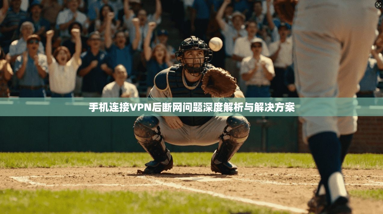 手机连接VPN后断网问题深度解析与解决方案