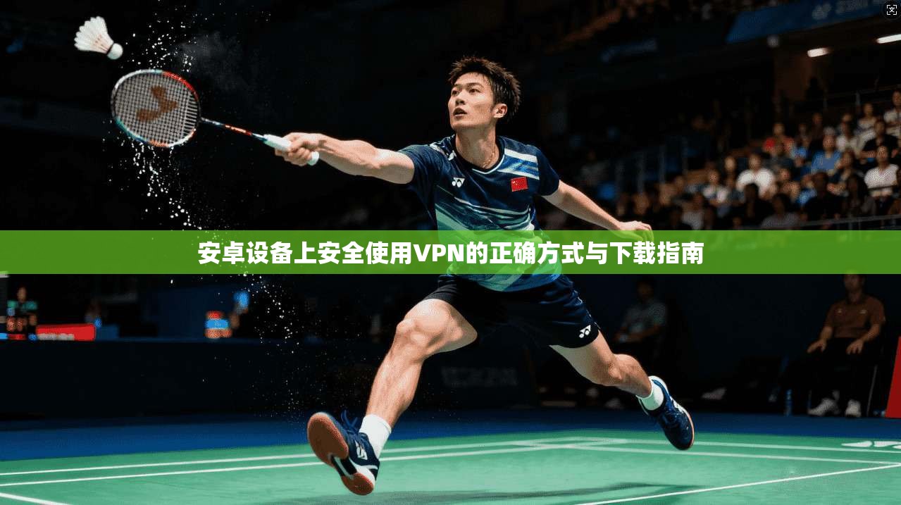 安卓设备上安全使用VPN的正确方式与下载指南
