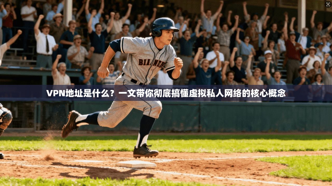 VPN地址是什么?一文带你彻底搞懂虚拟私人网络的核心概念 VPN地址是什么?一文带你彻底搞懂虚拟私人网络的核心概念