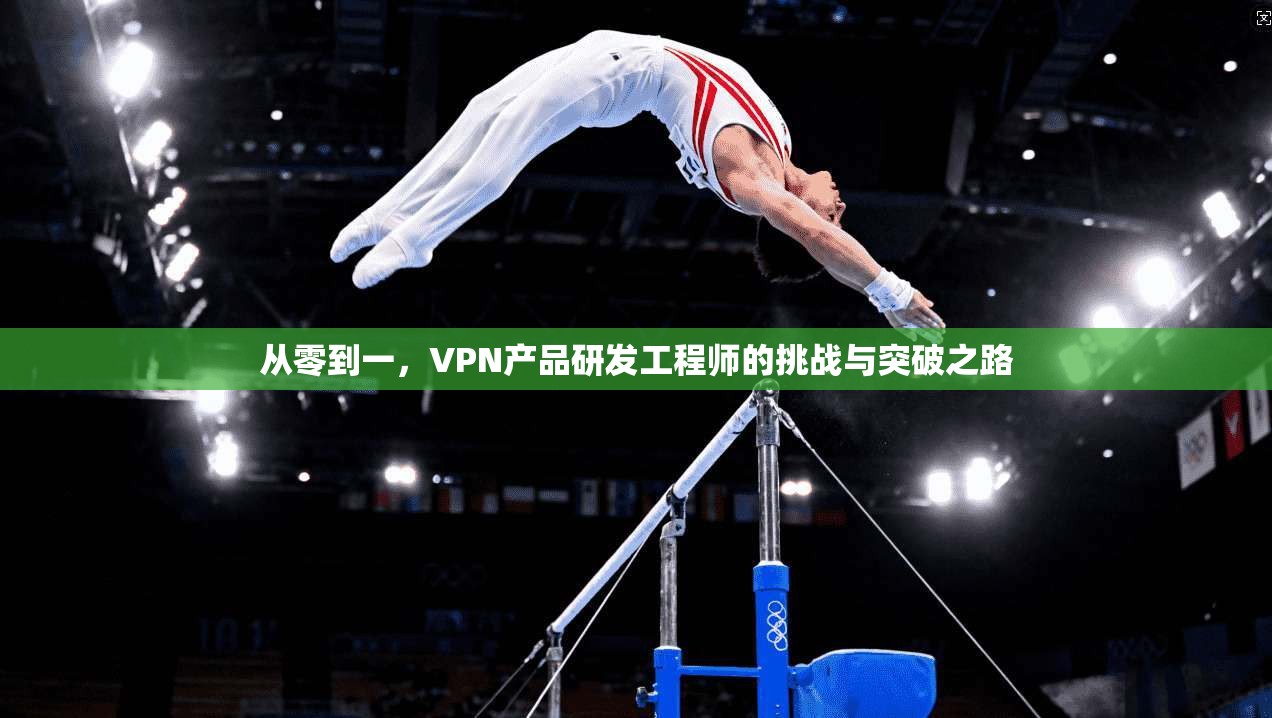 从零到一，VPN产品研发工程师的挑战与突破之路