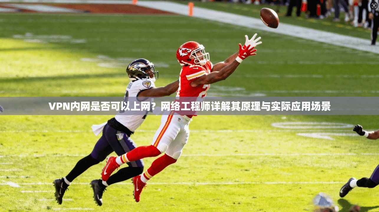 VPN内网是否可以上网？网络工程师详解其原理与实际应用场景
