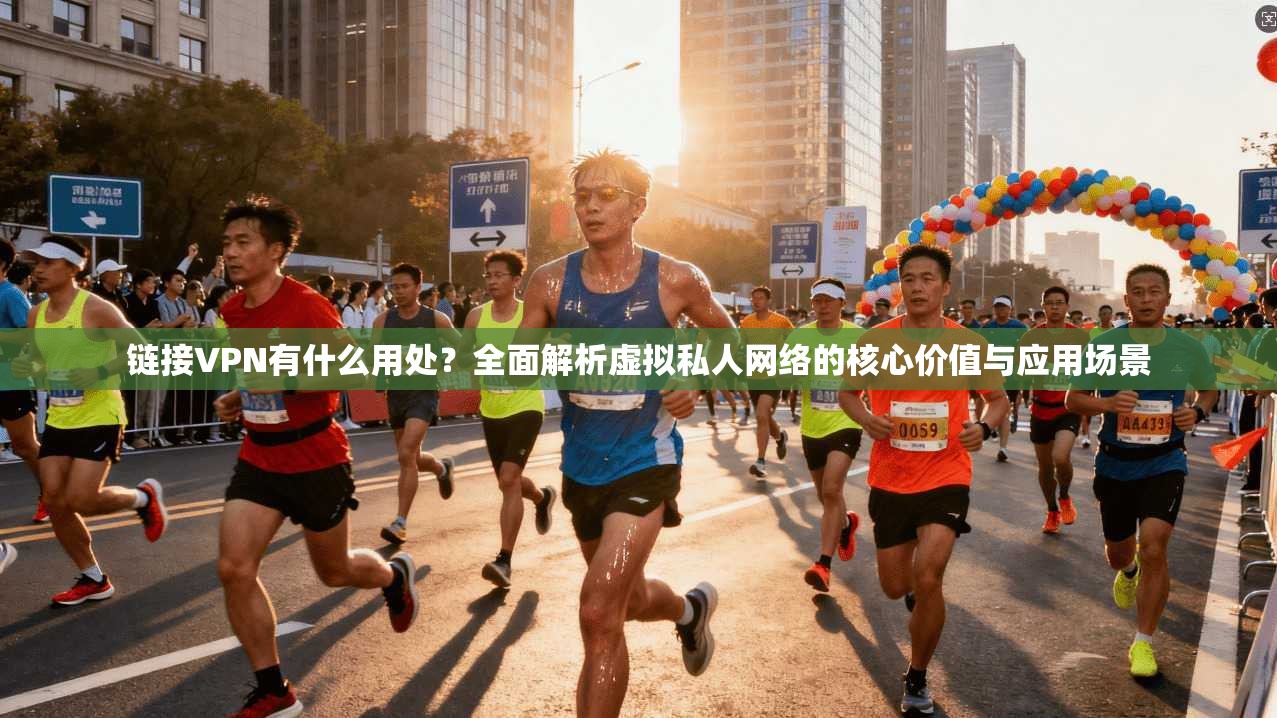 链接VPN有什么用处？全面解析虚拟私人网络的核心价值与应用场景