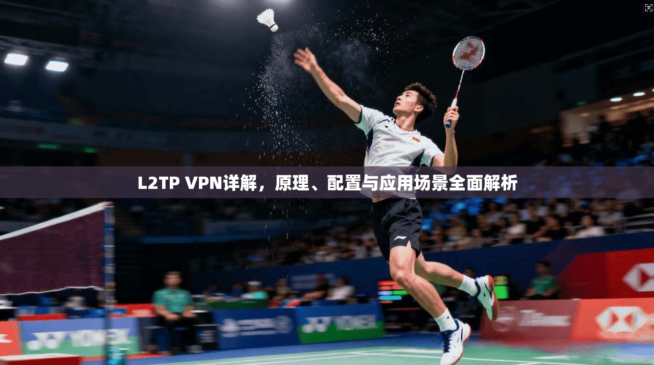 L2TP VPN详解，原理、配置与应用场景全面解析