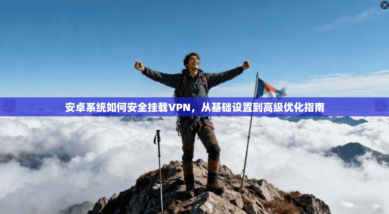 安卓系统如何安全挂载VPN,从基础设置到高级优化指南 安卓系统如何安全挂载VPN,从基础设置到高级优化指南