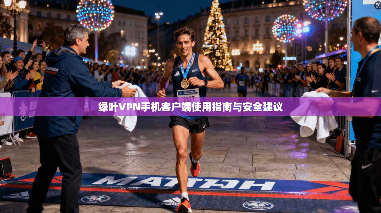 绿叶VPN手机客户端使用指南与安全建议