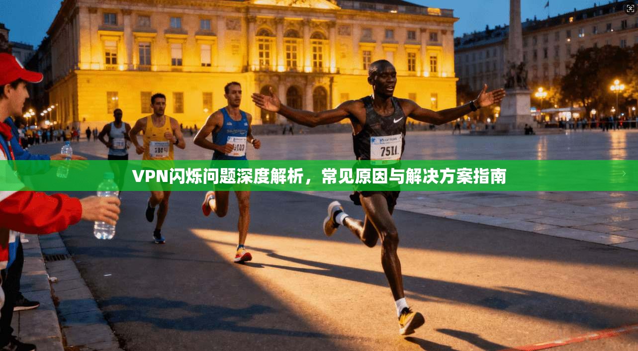 VPN闪烁问题深度解析，常见原因与解决方案指南