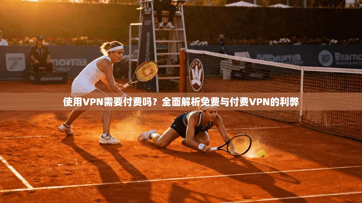 使用VPN需要付费吗？全面解析免费与付费VPN的利弊