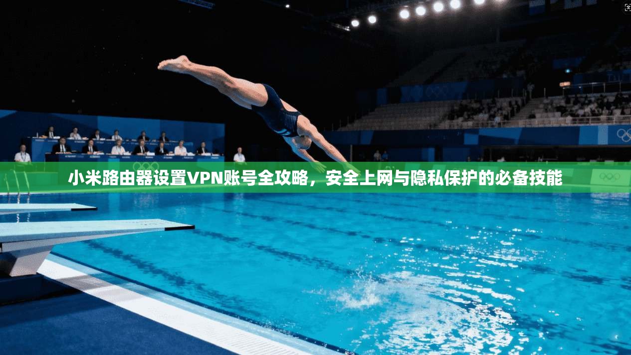 小米路由器设置VPN账号全攻略，安全上网与隐私保护的必备技能