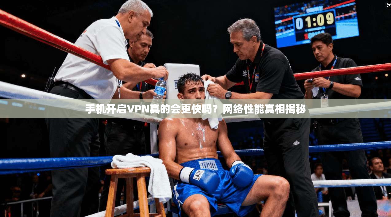 手机开启VPN真的会更快吗？网络性能真相揭秘