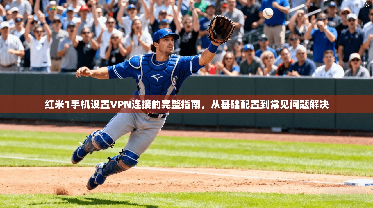 红米1手机设置VPN连接的完整指南，从基础配置到常见问题解决