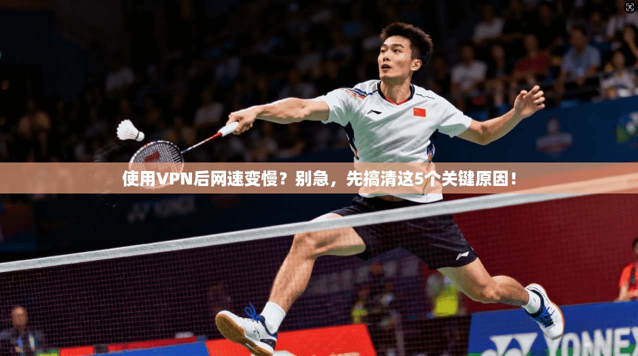 使用VPN后网速变慢？别急，先搞清这5个关键原因！