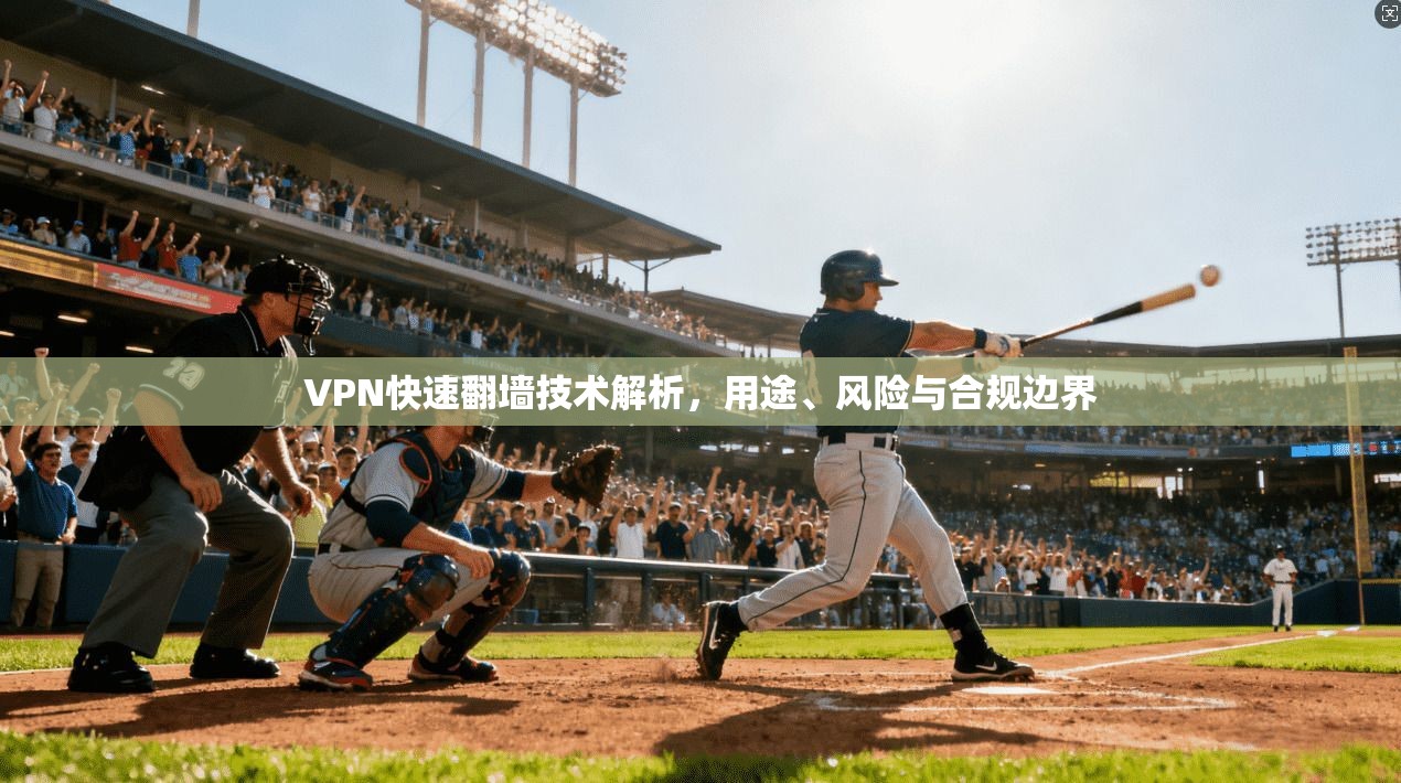VPN快速翻墙技术解析，用途、风险与合规边界
