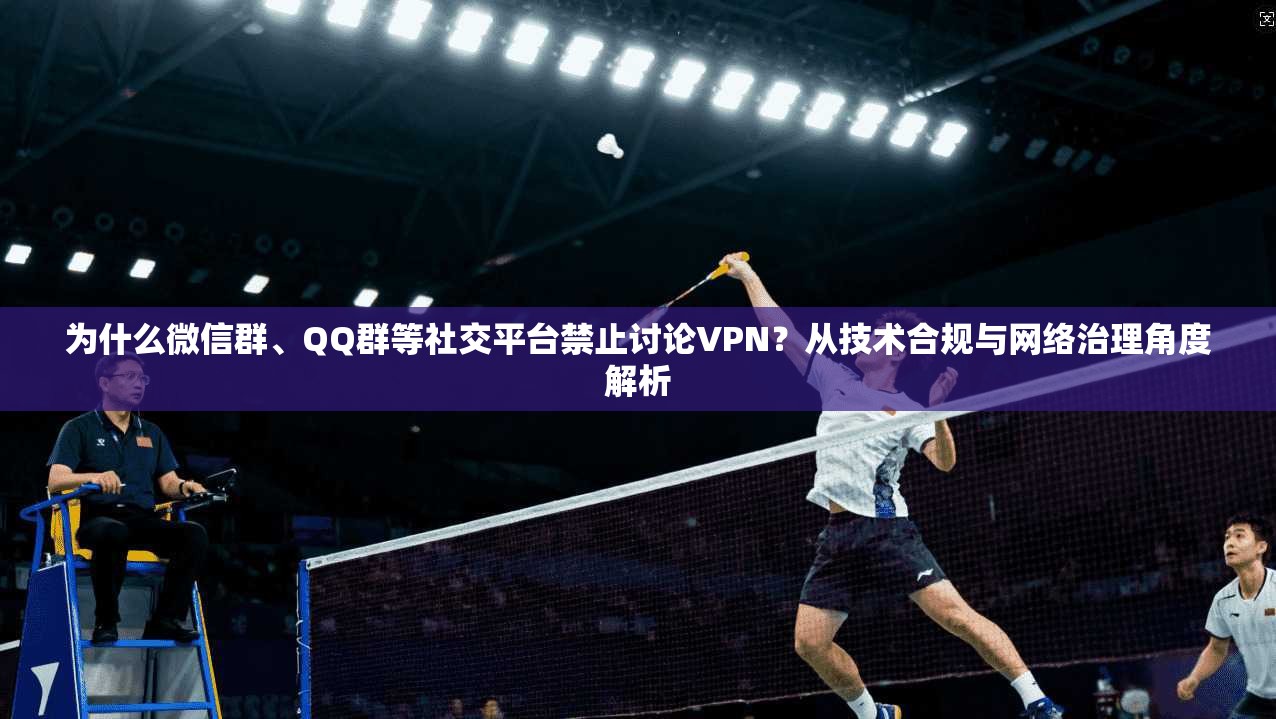 为什么微信群、QQ群等社交平台禁止讨论VPN？从技术合规与网络治理角度解析