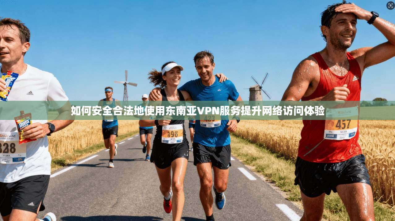 如何安全合法地使用东南亚VPN服务提升网络访问体验