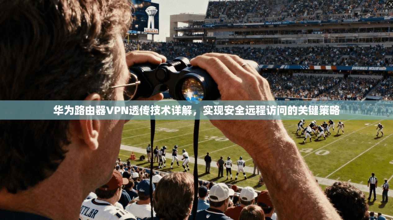 华为路由器VPN透传技术详解，实现安全远程访问的关键策略