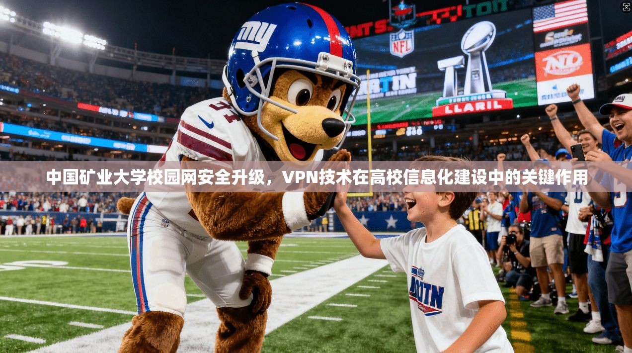 中国矿业大学校园网安全升级，VPN技术在高校信息化建设中的关键作用