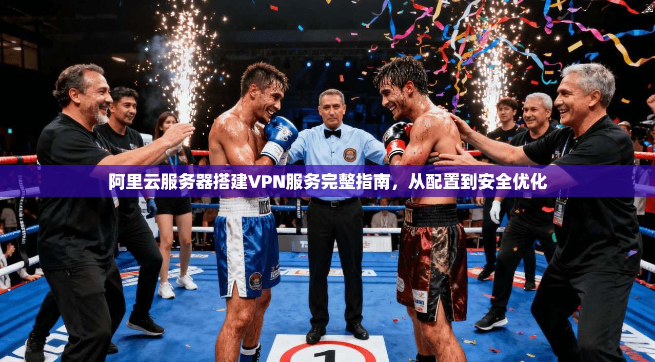 阿里云服务器搭建VPN服务完整指南，从配置到安全优化