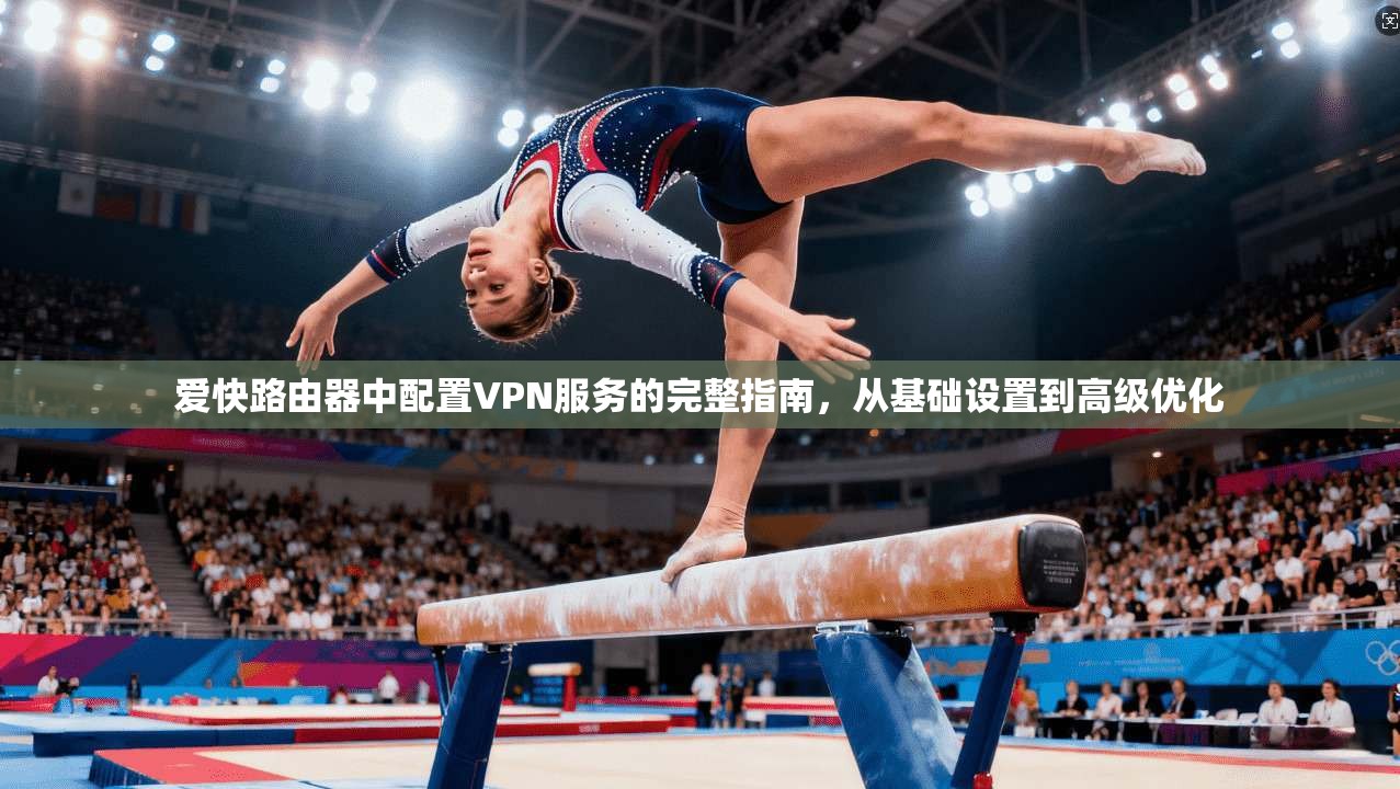 爱快路由器中配置VPN服务的完整指南，从基础设置到高级优化