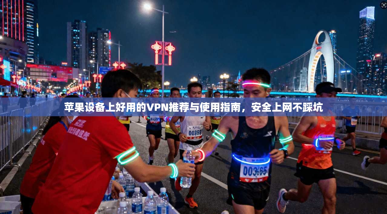 苹果设备上好用的VPN推荐与使用指南，安全上网不踩坑